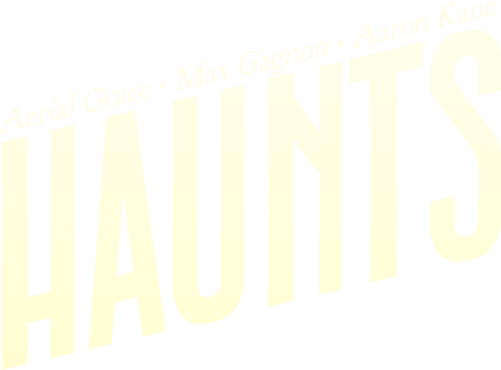 Haunts! A show with Aerial Grace, Max Gagnon, and Aaron Kane